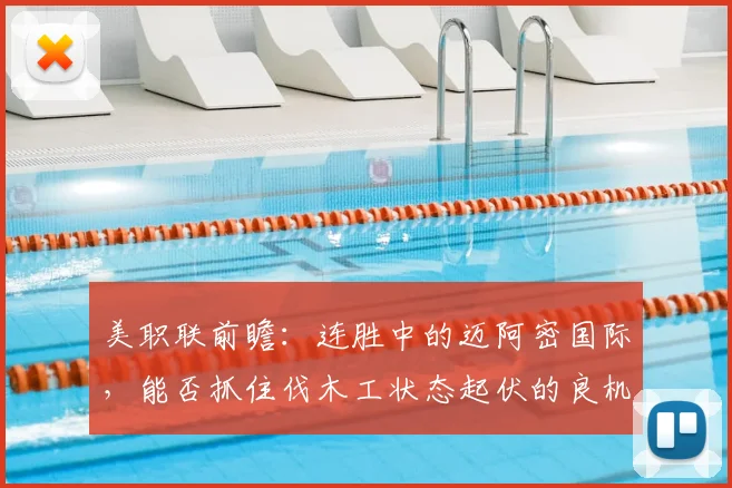 美职联前瞻：连胜中的迈阿密国际，能否抓住伐木工状态起伏的良机？