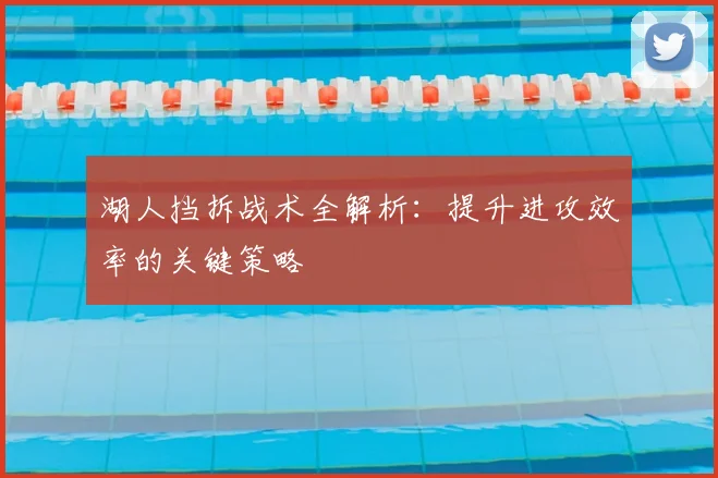 湖人挡拆战术全解析:提升进攻效率的关键策略