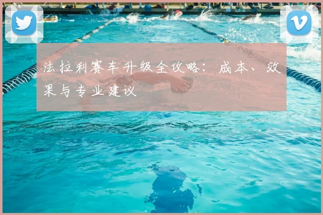 法拉利赛车升级全攻略:成本、效果与专业建议