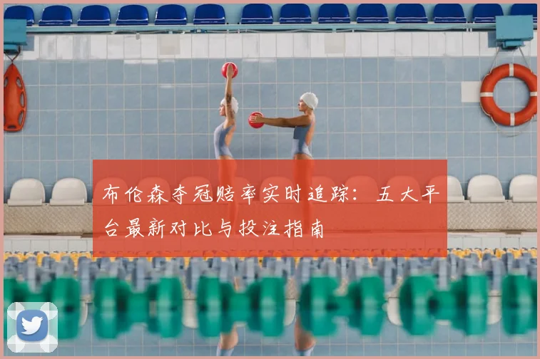 布伦森夺冠赔率实时追踪:五大平台最新对比与投注指南