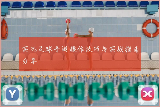 实况足球手游操作技巧与实战指南分享
