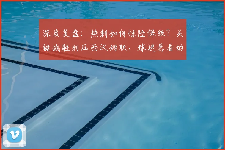 深度复盘：热刺如何惊险保级？关键战胜利压西汉姆联，球迷悬着的心终于放下