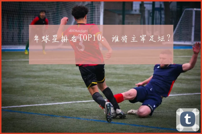 年球星排名TOP10：谁将主宰足坛？